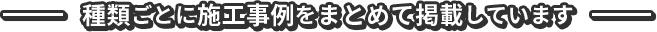 種類ごとに施工事例をまとめて掲載しています