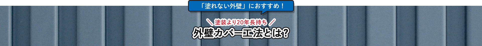 「塗れない外壁」におすすめ！＼ 塗装より20年長持ち ／外壁カバー工法とは？